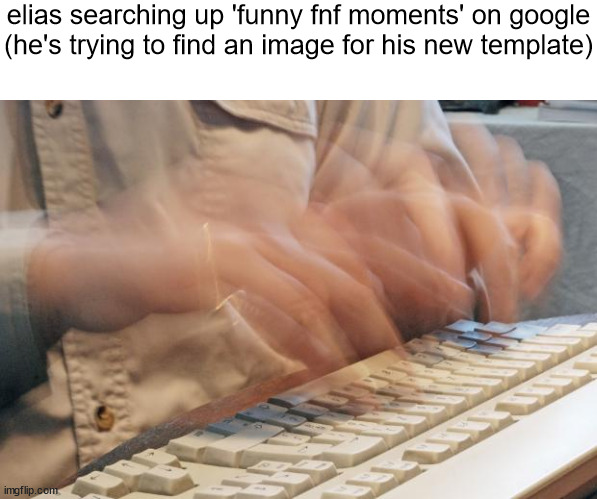 a | elias searching up 'funny fnf moments' on google (he's trying to find an image for his new template) | image tagged in slandering msmg users | made w/ Imgflip meme maker