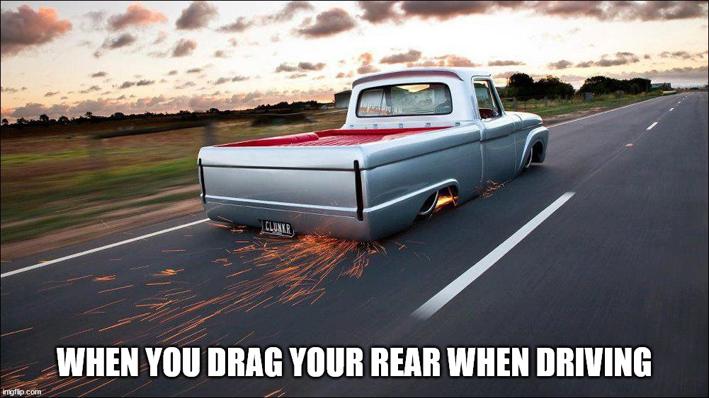 WHEN YOU DRAG YOUR REAR WHEN DRIVING | image tagged in cars,truck | made w/ Imgflip meme maker