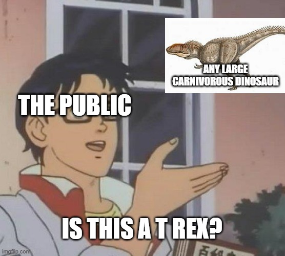 It is not. | ANY LARGE CARNIVOROUS DINOSAUR; THE PUBLIC; IS THIS A T REX? | image tagged in memes,is this a pigeon | made w/ Imgflip meme maker