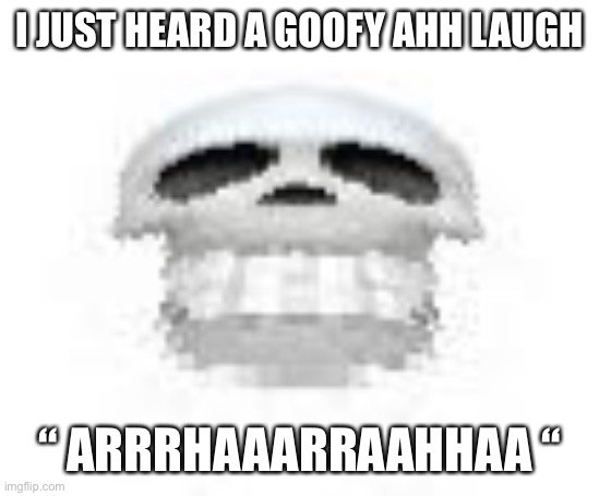 Mf coughin’ from it | I JUST HEARD A GOOFY AHH LAUGH; “ ARRRHAAARRAAHHAA “ | image tagged in skl | made w/ Imgflip meme maker