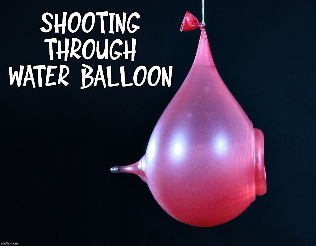 SHOOTING THROUGH WATER BALLOON | image tagged in weapons | made w/ Imgflip meme maker