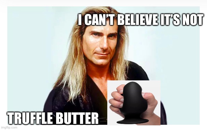 Truffle Butter | I CAN’T BELIEVE IT’S NOT; TRUFFLE BUTTER | image tagged in anal,butt sex,funny memes | made w/ Imgflip meme maker