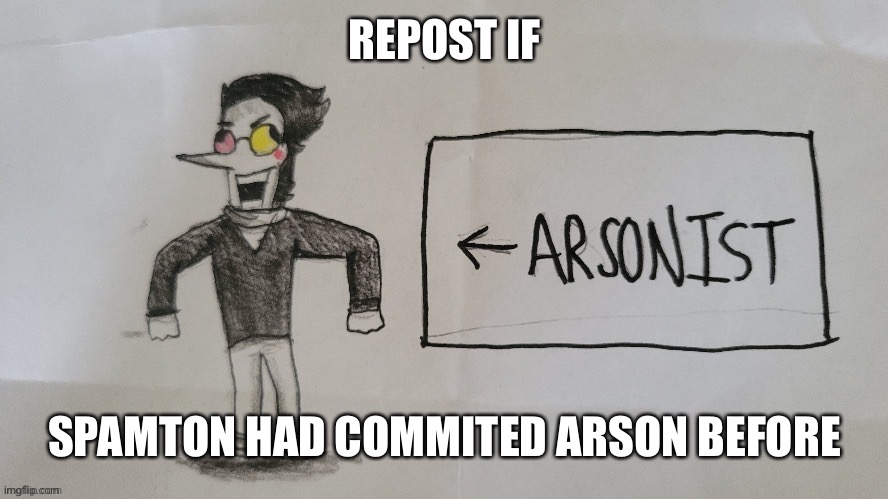 Spamton arson | REPOST IF; SPAMTON HAD COMMITED ARSON BEFORE | image tagged in spamton arson | made w/ Imgflip meme maker