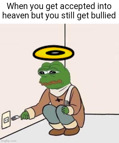 I'm okay (ಥ ͜ʖಥ) | When you get accepted into heaven but you still get bullied | image tagged in sad pepe suicide,pepe the frog,pepe,suicide,heaven | made w/ Imgflip meme maker