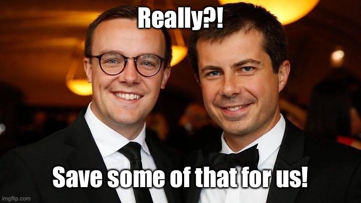Pete Buttigieg for President | Really?! Save some of that for us! | image tagged in pete buttigieg for president | made w/ Imgflip meme maker