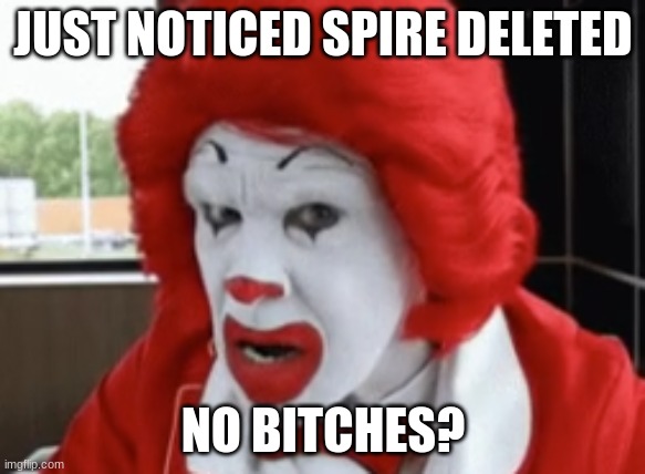 aw man she didnt die | JUST NOTICED SPIRE DELETED | image tagged in no bitches clown | made w/ Imgflip meme maker