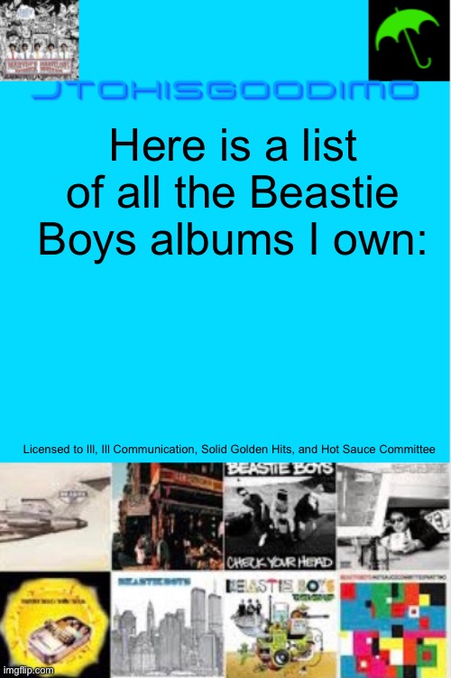 I am getting Hello Nasty in 1 or 2 weeks | Here is a list of all the Beastie Boys albums I own:; Licensed to Ill, Ill Communication, Solid Golden Hits, and Hot Sauce Committee | image tagged in jtohisgoodimo updating thingy | made w/ Imgflip meme maker