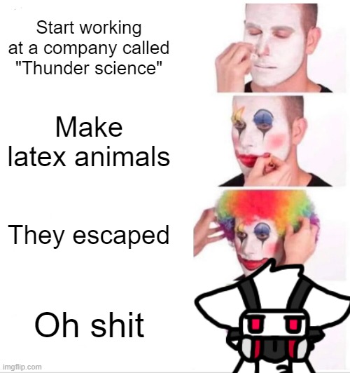 DR. K in a nutshell | Start working at a company called "Thunder science"; Make latex animals; They escaped; Oh shit | image tagged in memes,clown applying makeup,furry,changed | made w/ Imgflip meme maker
