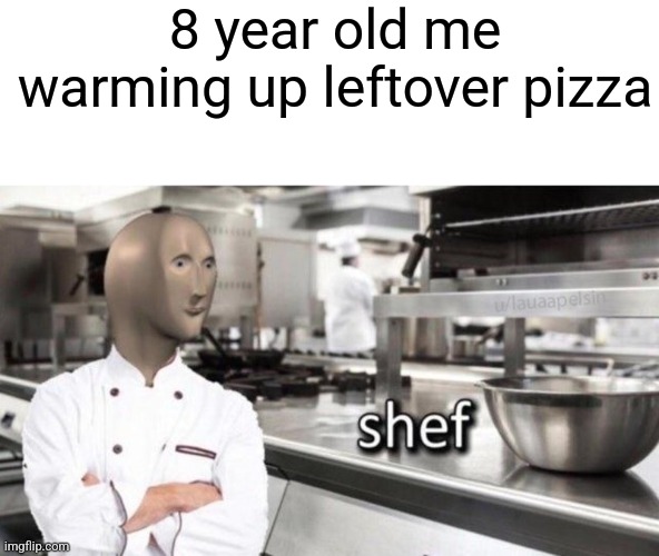 Shef |  8 year old me warming up leftover pizza | image tagged in meme man shef,funny,meme,memes,pizza | made w/ Imgflip meme maker