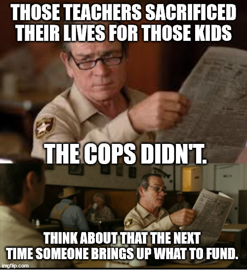 Tommy Explains | THOSE TEACHERS SACRIFICED THEIR LIVES FOR THOSE KIDS; THE COPS DIDN'T. THINK ABOUT THAT THE NEXT TIME SOMEONE BRINGS UP WHAT TO FUND. | image tagged in tommy explains | made w/ Imgflip meme maker