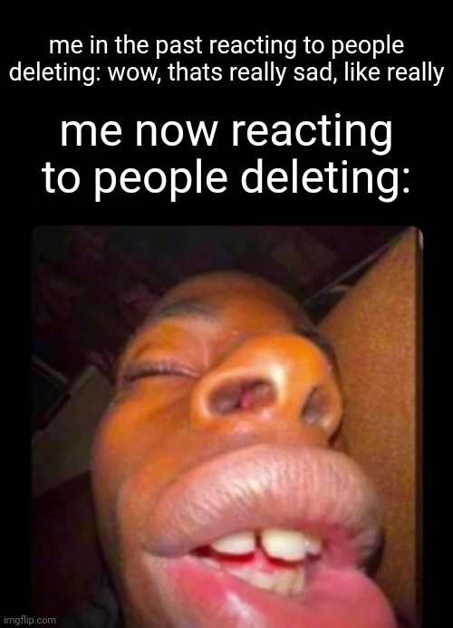 unless its one of the bros, i'd be falling like walter white | me in the past reacting to people deleting: wow, thats really sad, like really; me now reacting to people deleting: | image tagged in black dude sleeping | made w/ Imgflip meme maker