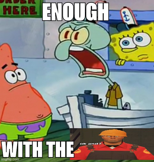 Squidward Yelling | ENOUGH WITH THE | image tagged in squidward yelling | made w/ Imgflip meme maker