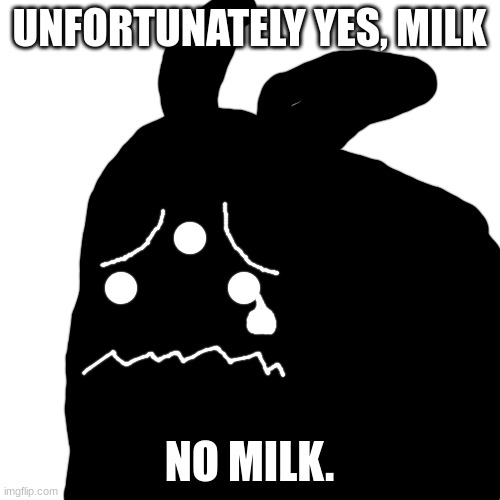 Blank Transparent Square Meme | UNFORTUNATELY YES, MILK NO MILK. | image tagged in memes,blank transparent square | made w/ Imgflip meme maker