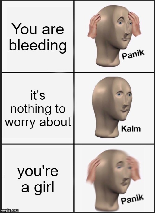 Getting your first period be like | You are bleeding; it's nothing to worry about; you're a girl | image tagged in memes,panik kalm panik | made w/ Imgflip meme maker