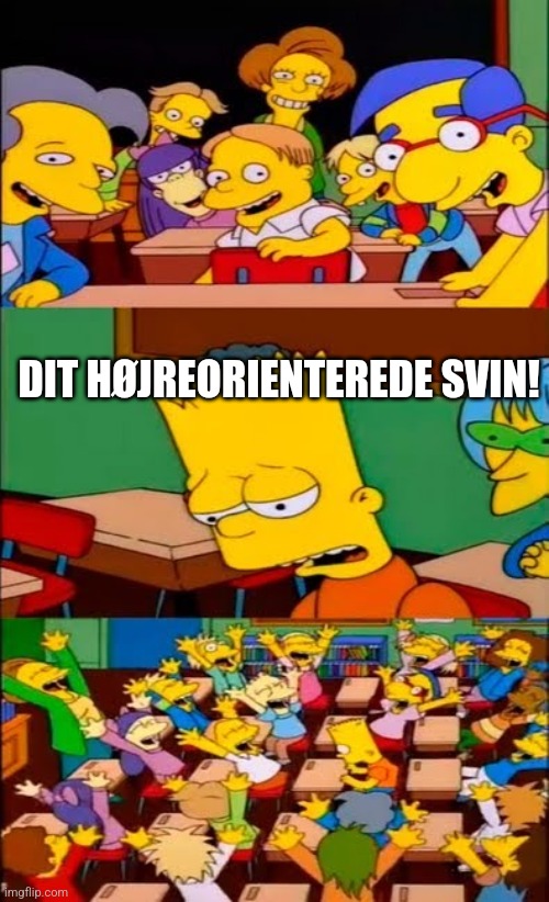 say the line bart! simpsons | DIT HØJREORIENTEREDE SVIN! | image tagged in say the line bart simpsons | made w/ Imgflip meme maker