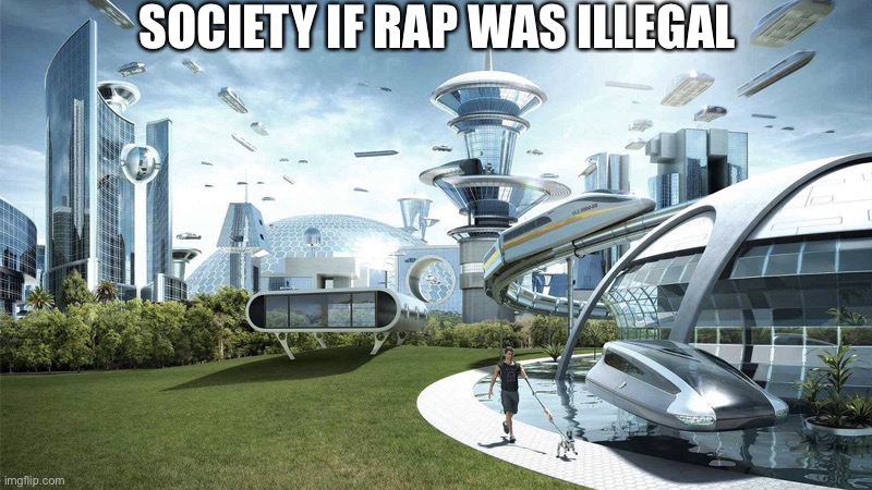 I know what I said | SOCIETY IF RAP WAS ILLEGAL | image tagged in society if | made w/ Imgflip meme maker