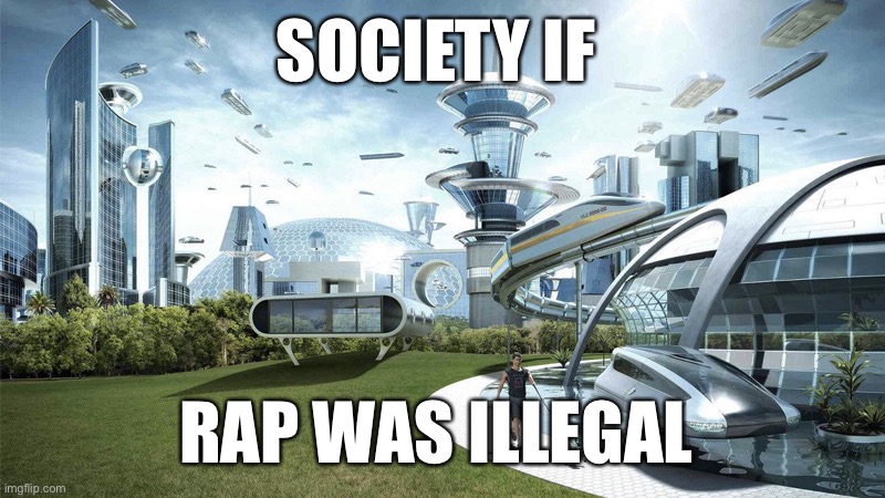 Am I not wrong? | SOCIETY IF; RAP WAS ILLEGAL | image tagged in society if | made w/ Imgflip meme maker