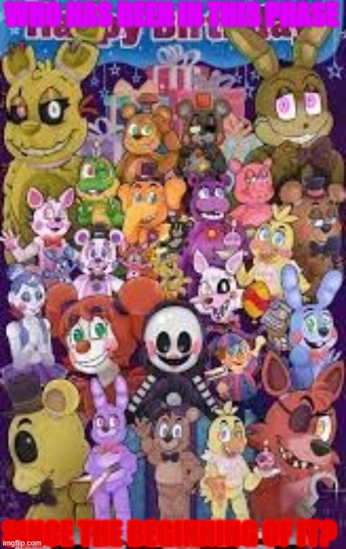 Raise you hand if this is you. | WHO HAS BEEN IN THIS PHASE; SINCE THE BEGINNING OF IT? | image tagged in fnaf,who | made w/ Imgflip meme maker