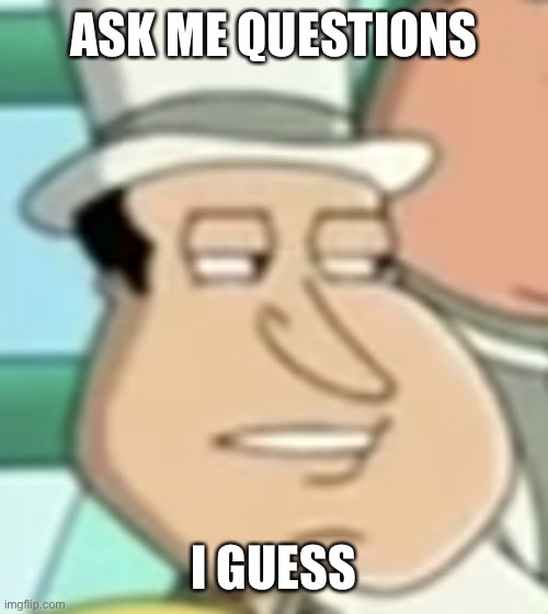 disappointed Quagmire | ASK ME QUESTIONS; I GUESS | image tagged in disappointed quagmire | made w/ Imgflip meme maker