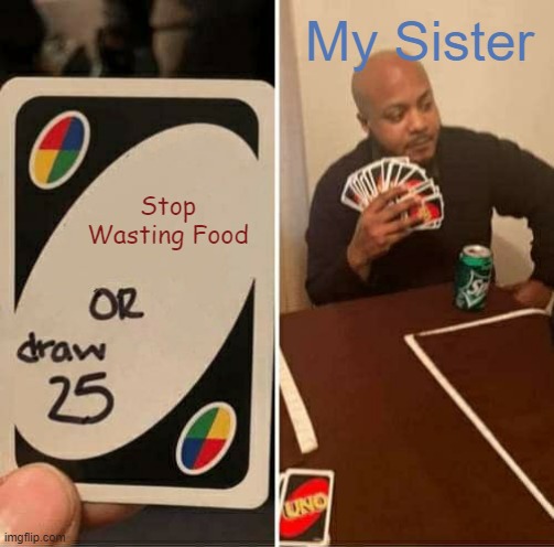 UNO Draw 25 Cards | My Sister; Stop Wasting Food | image tagged in memes,uno draw 25 cards | made w/ Imgflip meme maker