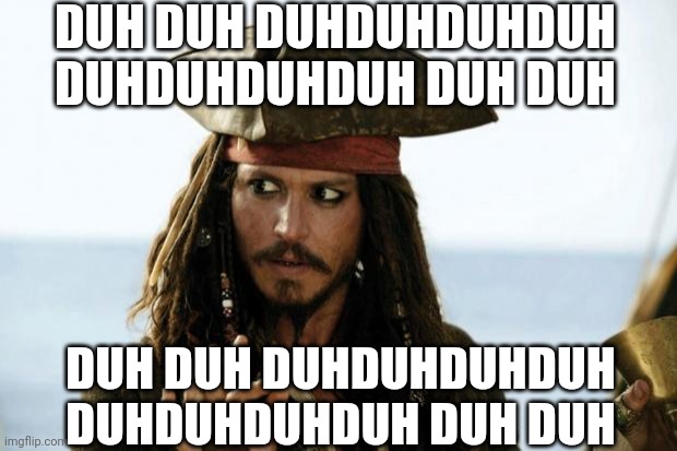 Jack Sparrow Pirate | DUH DUH DUHDUHDUHDUH DUHDUHDUHDUH DUH DUH DUH DUH DUHDUHDUHDUH DUHDUHDUHDUH DUH DUH | image tagged in jack sparrow pirate | made w/ Imgflip meme maker