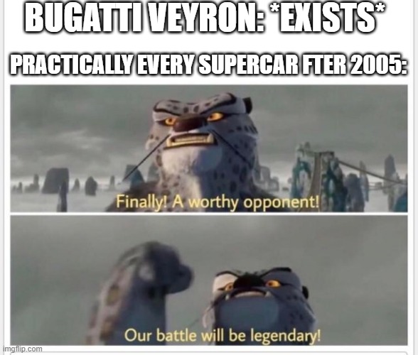 i have a point | BUGATTI VEYRON: *EXISTS*; PRACTICALLY EVERY SUPERCAR FTER 2005: | image tagged in finally a worthy opponent,cars,bugatti,funny,rivalry | made w/ Imgflip meme maker