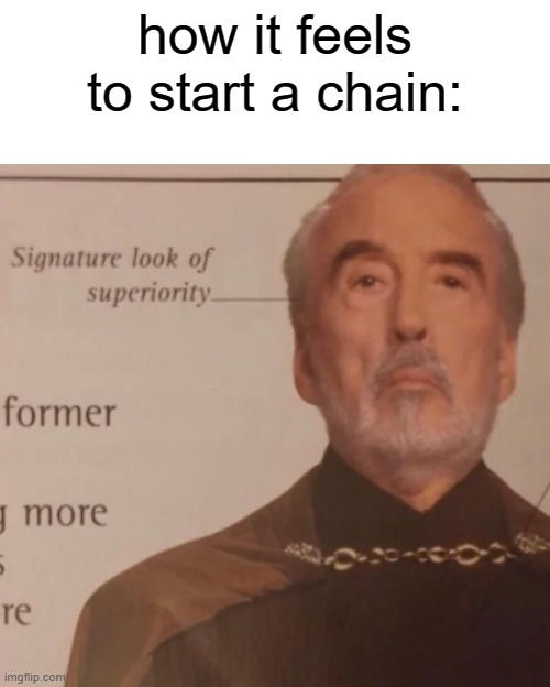 Signature Look of superiority |  how it feels to start a chain: | image tagged in signature look of superiority,chain,funny | made w/ Imgflip meme maker