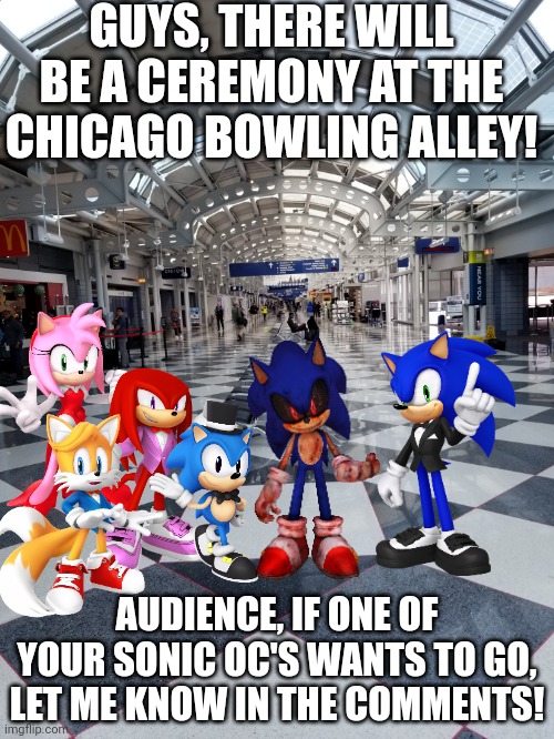Prepare for the ceremony! | GUYS, THERE WILL BE A CEREMONY AT THE CHICAGO BOWLING ALLEY! AUDIENCE, IF ONE OF YOUR SONIC OC'S WANTS TO GO, LET ME KNOW IN THE COMMENTS! | image tagged in chicago bowling alley,prepare yourself,cover your butt | made w/ Imgflip meme maker