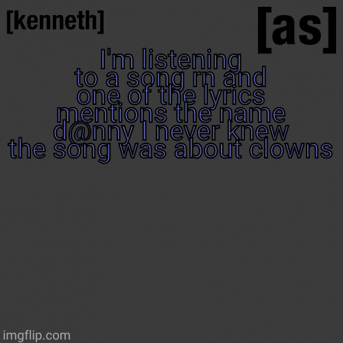 I'm listening to a song rn and one of the lyrics mentions the name d@nny I never knew the song was about clowns | image tagged in kenneth | made w/ Imgflip meme maker