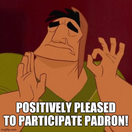 Pacha perfect | POSITIVELY PLEASED TO PARTICIPATE PADRON! | image tagged in pacha perfect | made w/ Imgflip meme maker