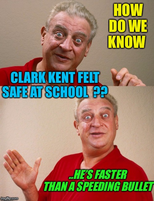2) More powerful than a locomotive, 3) able to leap tall buildings in a single bound. . . | HOW DO WE KNOW; CLARK KENT FELT SAFE AT SCHOOL  ?? ..HE’S FASTER THAN A SPEEDING BULLET | image tagged in classic rodney,superman,1941 original attributes,school shootings,dark humour | made w/ Imgflip meme maker