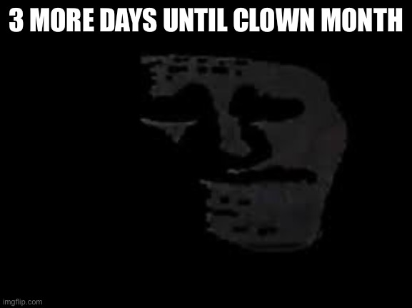 (mod note: napalm) | 3 MORE DAYS UNTIL CLOWN MONTH | image tagged in sad trollge | made w/ Imgflip meme maker