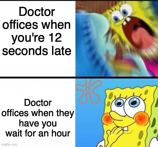 ah |  Doctor offices when you're 12 seconds late; Doctor offices when they have you wait for an hour | image tagged in spongebob yelling | made w/ Imgflip meme maker