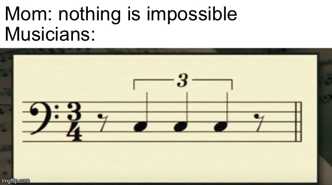 Impossible |  Mom: nothing is impossible
Musicians: | image tagged in music,impossible,mom,musicians,memes,funny | made w/ Imgflip meme maker
