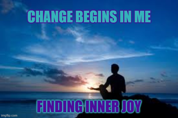 Change Begins in Me | CHANGE BEGINS IN ME; FINDING INNER JOY | image tagged in inspirational man | made w/ Imgflip meme maker