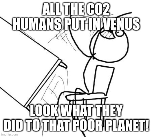 Table Flip Guy Meme | ALL THE CO2 HUMANS PUT IN VENUS LOOK WHAT THEY DID TO THAT POOR PLANET! | image tagged in memes,table flip guy | made w/ Imgflip meme maker