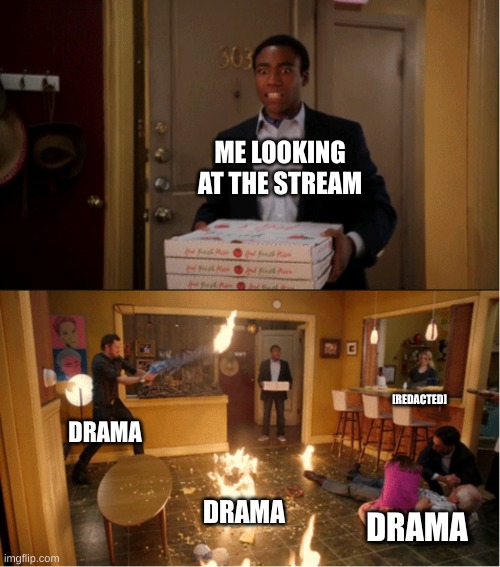 [redacted] | ME LOOKING AT THE STREAM; [REDACTED]; DRAMA; DRAMA; DRAMA | image tagged in community fire pizza meme | made w/ Imgflip meme maker