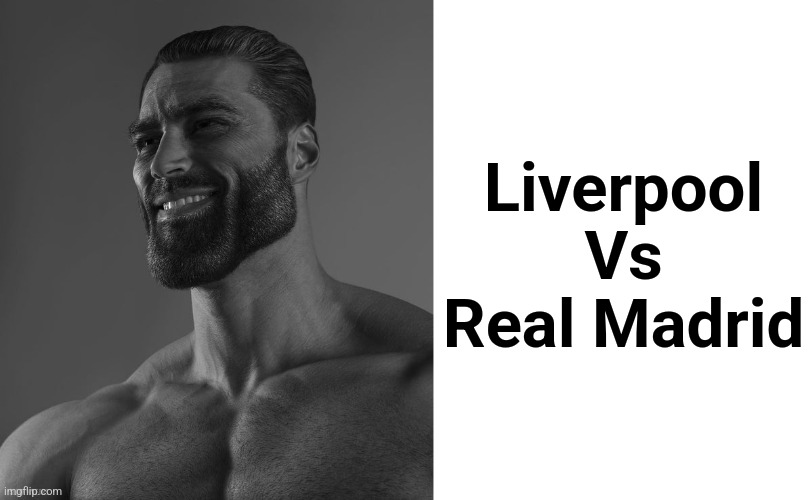 Liverpool
Vs
Real Madrid | image tagged in giga chad,blank white template | made w/ Imgflip meme maker