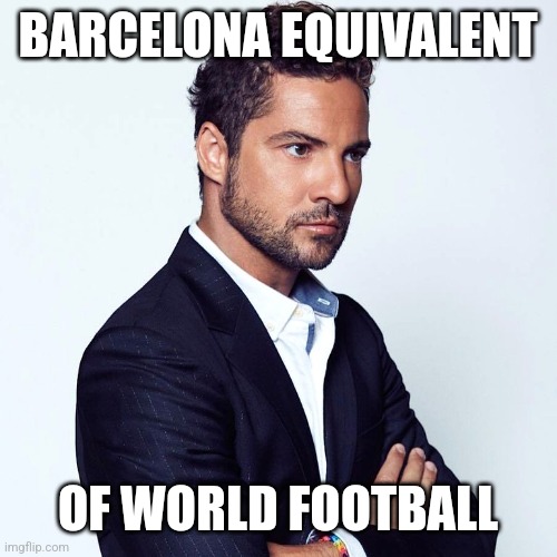 David Bisbal | BARCELONA EQUIVALENT OF WORLD FOOTBALL | image tagged in david bisbal | made w/ Imgflip meme maker