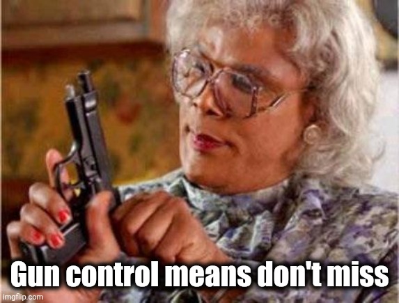 Madea | Gun control means don't miss | image tagged in madea | made w/ Imgflip meme maker