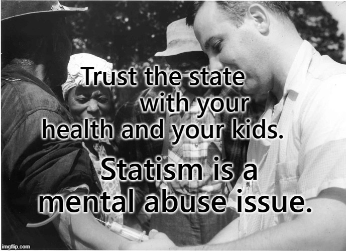 Tuskegee experiment | Trust the state          with your health and your kids. Statism is a mental abuse issue. | image tagged in tuskegee experiment | made w/ Imgflip meme maker