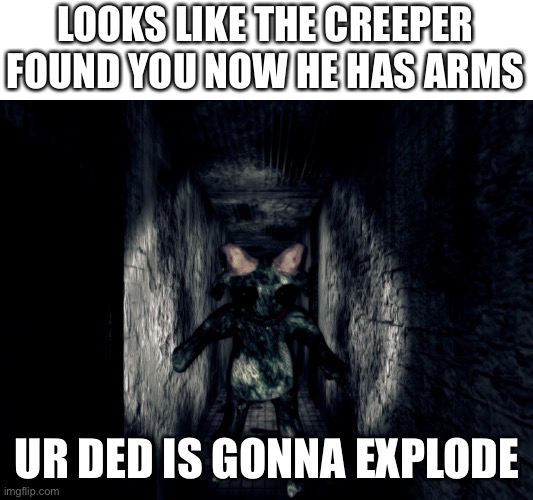 crepper | LOOKS LIKE THE CREEPER FOUND YOU NOW HE HAS ARMS UR DED IS GONNA EXPLODE | image tagged in crepper | made w/ Imgflip meme maker