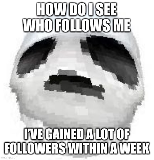 Skoll | HOW DO I SEE WHO FOLLOWS ME; I’VE GAINED A LOT OF FOLLOWERS WITHIN A WEEK | image tagged in skoll | made w/ Imgflip meme maker