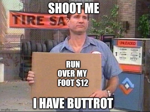 Al Bundy | SHOOT ME; RUN
OVER MY 
FOOT $12; I HAVE BUTTROT | image tagged in al bundy | made w/ Imgflip meme maker