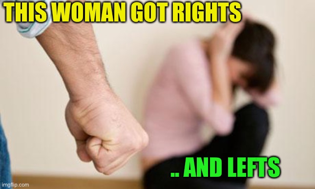 Domestic Abuse | THIS WOMAN GOT RIGHTS .. AND LEFTS | image tagged in domestic abuse | made w/ Imgflip meme maker
