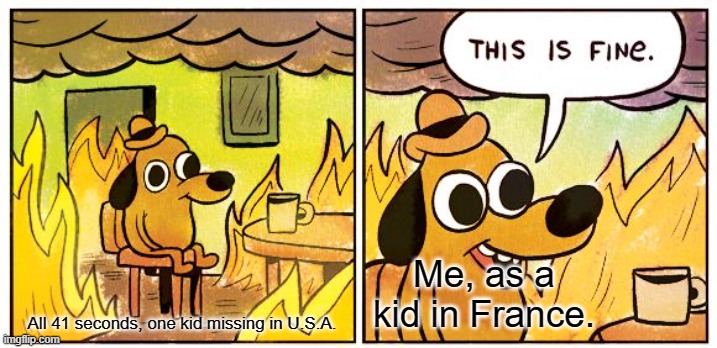 Moders situations with kids. | Me, as a kid in France. All 41 seconds, one kid missing in U.S.A. | image tagged in memes,this is fine | made w/ Imgflip meme maker