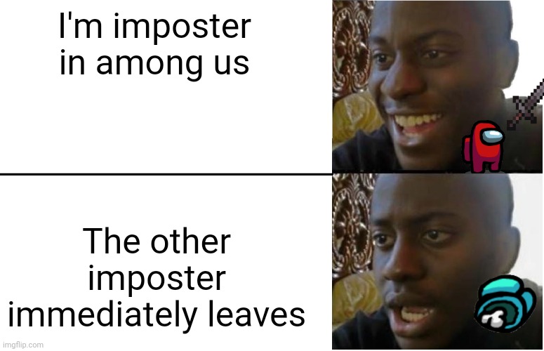 Imposter in among us | I'm imposter in among us; The other imposter immediately leaves | image tagged in disappointed black guy | made w/ Imgflip meme maker