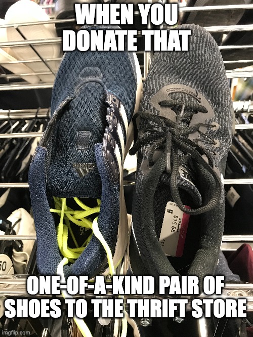 I have another pair almost like these... | WHEN YOU DONATE THAT; ONE-OF-A-KIND PAIR OF SHOES TO THE THRIFT STORE | image tagged in shoes,nike,adidas,reebok,thrifty | made w/ Imgflip meme maker