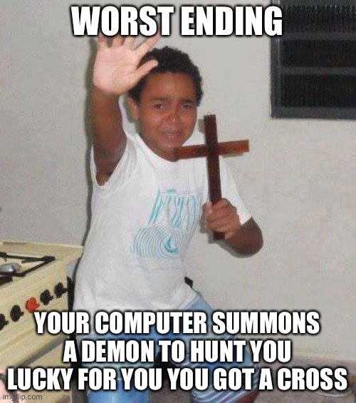 kid with cross | WORST ENDING YOUR COMPUTER SUMMONS A DEMON TO HUNT YOU LUCKY FOR YOU YOU GOT A CROSS | image tagged in kid with cross | made w/ Imgflip meme maker
