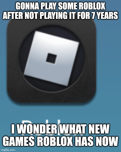 my little brother has been playing it for 1 year and i'm gonna make an account and try it out. | GONNA PLAY SOME ROBLOX AFTER NOT PLAYING IT FOR 7 YEARS; I WONDER WHAT NEW GAMES ROBLOX HAS NOW | made w/ Imgflip meme maker